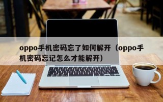 oppo手机密码忘了如何解开（oppo手机密码忘记怎么才能解开）