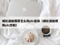 威纶通触摸屏怎么和plc连接（威纶通触摸屏plc控制）