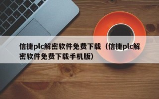 信捷plc解密软件免费下载（信捷plc解密软件免费下载手机版）