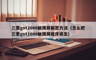 三菱got2000触摸屏解密方法（怎么把三菱got1000触摸屏程序读出）