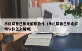 手机设备已锁定解锁软件（手机设备已锁定解锁软件怎么解锁）