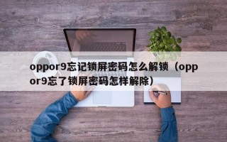 oppor9忘记锁屏密码怎么解锁（oppor9忘了锁屏密码怎样解除）