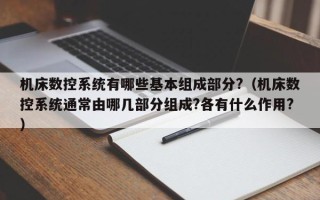 机床数控系统有哪些基本组成部分?（机床数控系统通常由哪几部分组成?各有什么作用?）