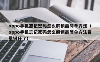 oppo手机忘记密码怎么解锁最简单方法（oppo手机忘记密码怎么解锁最简单方法音量键坏了）