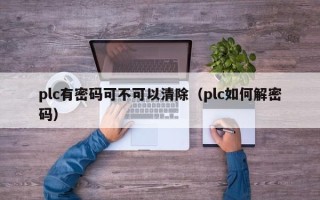 plc有密码可不可以清除（plc如何解密码）