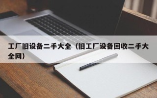 工厂旧设备二手大全（旧工厂设备回收二手大全网）