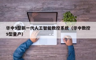 华中9型新一代人工智能数控系统（华中数控9型量产）