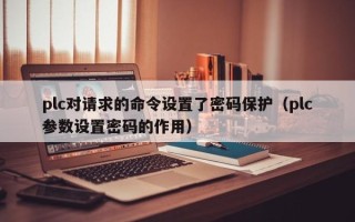 plc对请求的命令设置了密码保护（plc参数设置密码的作用）