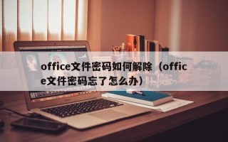 office文件密码如何解除（office文件密码忘了怎么办）