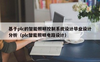 基于plc的智能照明控制系统设计毕业设计分析（plc智能照明电路设计）