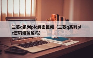 三菱q系列plc解密视频（三菱q系列plc密码能破解吗）