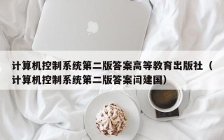 计算机控制系统第二版答案高等教育出版社（计算机控制系统第二版答案闫建国）