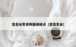 宜昌水泵变频器维修点（宜昌泵业）