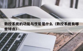 数控系统的功能与性能是什么（数控系统有哪些特点）