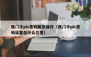 西门子plc密码解密操作（西门子plc密码设置在什么位置）