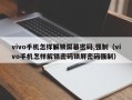 vivo手机怎样解锁屏幕密码,强制（vivo手机怎样解锁密码锁屏密码强制）