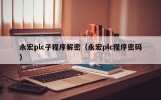 永宏plc子程序解密（永宏plc程序密码）