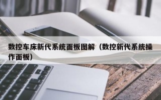 数控车床新代系统面板图解（数控新代系统操作面板）