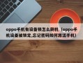 oppo手机有设备锁怎么刷机（oppo手机设备被锁定,忘记密码如何激活手机）