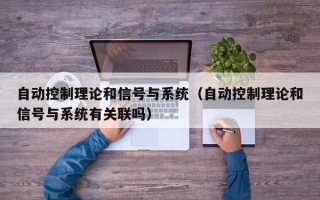 自动控制理论和信号与系统（自动控制理论和信号与系统有关联吗）