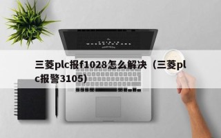 三菱plc报f1028怎么解决（三菱plc报警3105）