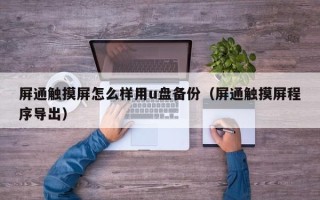 屏通触摸屏怎么样用u盘备份（屏通触摸屏程序导出）