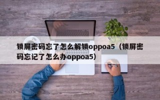 锁屏密码忘了怎么解锁oppoa5（锁屏密码忘记了怎么办oppoa5）