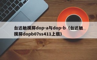 台达触摸屏dop-a与dop-b（台达触摸屏dopb07ss411上载）