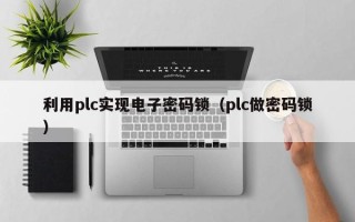 利用plc实现电子密码锁（plc做密码锁）