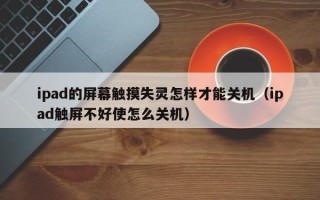 ipad的屏幕触摸失灵怎样才能关机（ipad触屏不好使怎么关机）