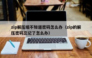 zip解压缩不知道密码怎么办（zip的解压密码忘记了怎么办）