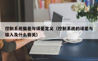 控制系统偏差与误差定义（控制系统的误差与输入及什么有关）