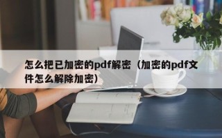 怎么把已加密的pdf解密（加密的pdf文件怎么解除加密）