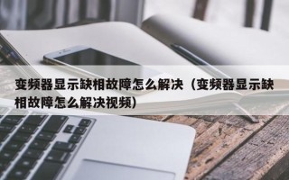 变频器显示缺相故障怎么解决（变频器显示缺相故障怎么解决视频）