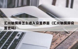 汇川触摸屏怎么进入设置界面（汇川触摸屏设置密码）