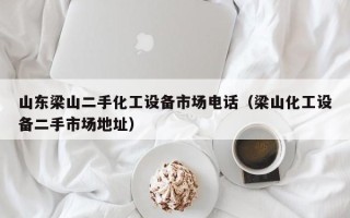 山东梁山二手化工设备市场电话（梁山化工设备二手市场地址）