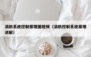 消防系统控制原理图视频（消防控制系统原理讲解）