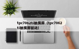 tpc7062ti触摸屏（tpc7062ti触摸屏驱动）