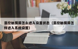 显控触摸屏怎么进入设置状态（显控触摸屏怎样进入系统设置）