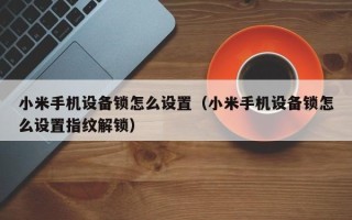 小米手机设备锁怎么设置（小米手机设备锁怎么设置指纹解锁）