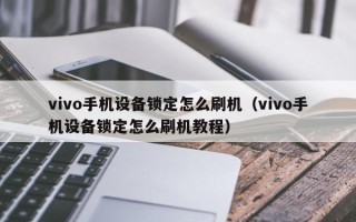 vivo手机设备锁定怎么刷机（vivo手机设备锁定怎么刷机教程）