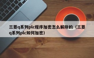 三菱q系列plc程序加密怎么解除的（三菱q系列plc如何加密）