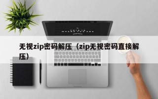 无视zip密码解压（zip无视密码直接解压）