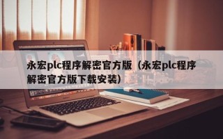 永宏plc程序解密官方版（永宏plc程序解密官方版下载安装）