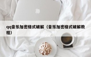 qq音乐加密格式破解（音乐加密格式破解教程）