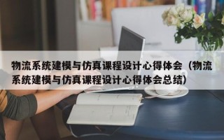 物流系统建模与仿真课程设计心得体会（物流系统建模与仿真课程设计心得体会总结）