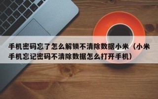 手机密码忘了怎么解锁不清除数据小米（小米手机忘记密码不清除数据怎么打开手机）