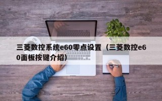 三菱数控系统e60零点设置（三菱数控e60面板按键介绍）