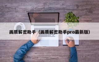 画质解密助手（画质解密助手pro最新版）