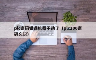 plc密码错误机器不动了（plc200密码忘记）